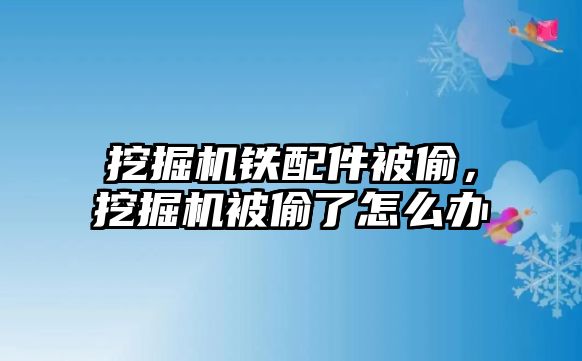 挖掘機鐵配件被偷，挖掘機被偷了怎么辦