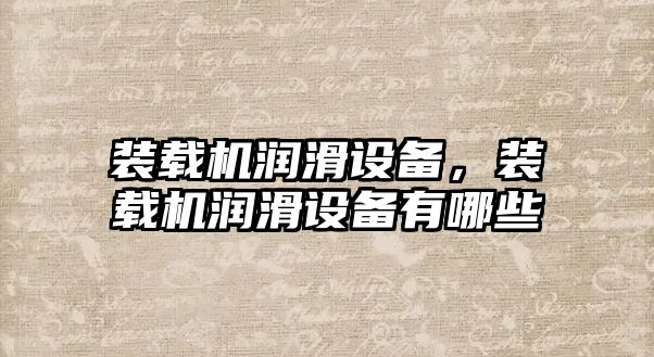 裝載機潤滑設備，裝載機潤滑設備有哪些