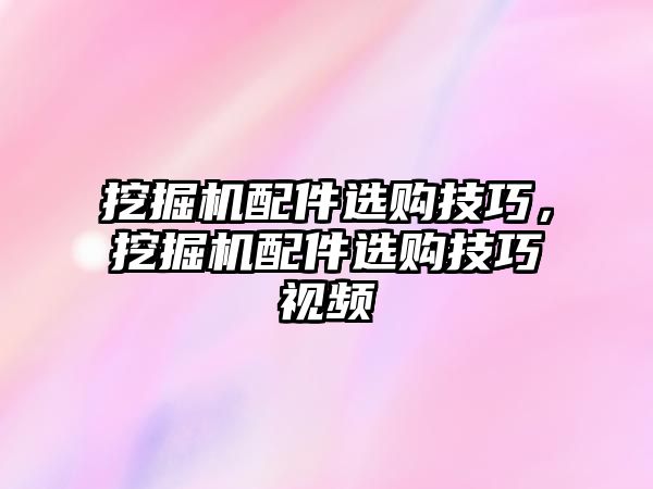 挖掘機配件選購技巧，挖掘機配件選購技巧視頻