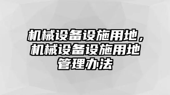 機械設(shè)備設(shè)施用地，機械設(shè)備設(shè)施用地管理辦法