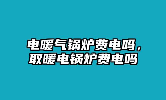 電暖氣鍋爐費電嗎，取暖電鍋爐費電嗎