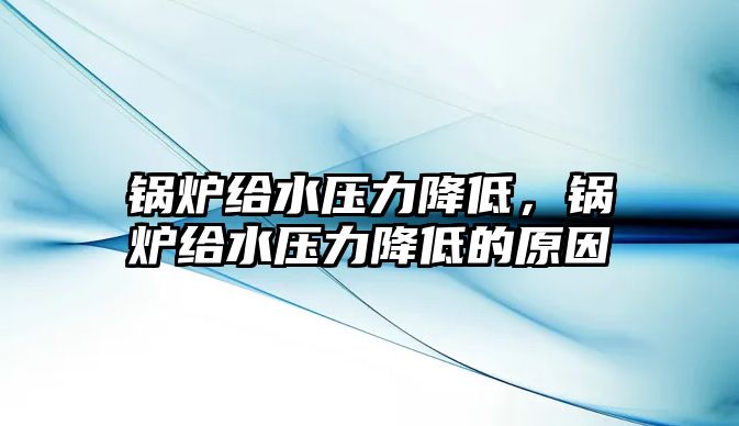 鍋爐給水壓力降低，鍋爐給水壓力降低的原因