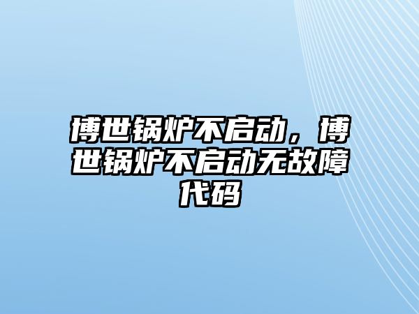 博世鍋爐不啟動，博世鍋爐不啟動無故障代碼