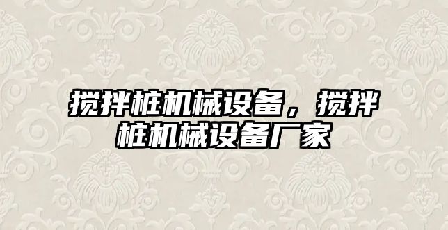 攪拌樁機械設(shè)備，攪拌樁機械設(shè)備廠家