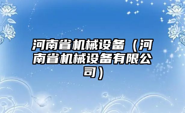 河南省機械設(shè)備（河南省機械設(shè)備有限公司）