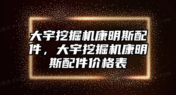 大宇挖掘機(jī)康明斯配件，大宇挖掘機(jī)康明斯配件價(jià)格表