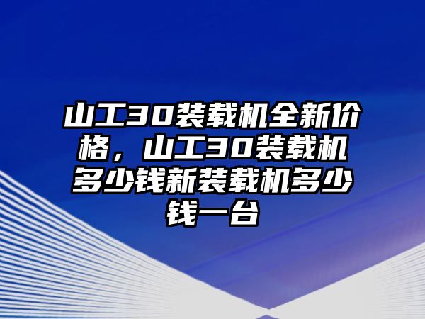 山工30裝載機全新價格，山工30裝載機多少錢新裝載機多少錢一臺