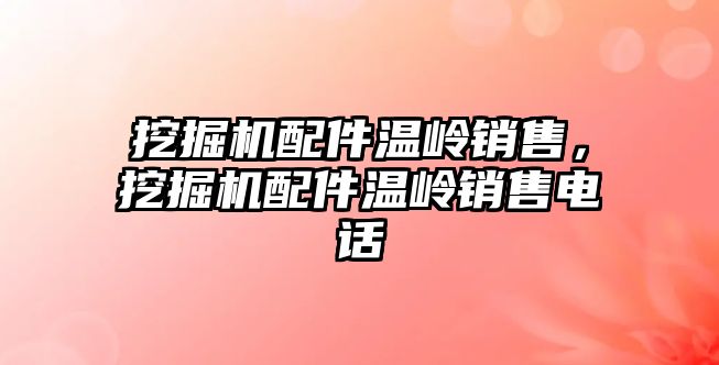 挖掘機配件溫嶺銷售，挖掘機配件溫嶺銷售電話