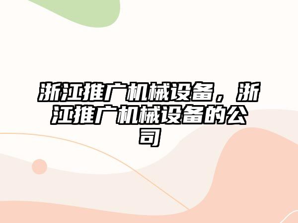 浙江推廣機械設備，浙江推廣機械設備的公司