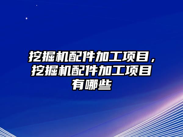 挖掘機配件加工項目，挖掘機配件加工項目有哪些