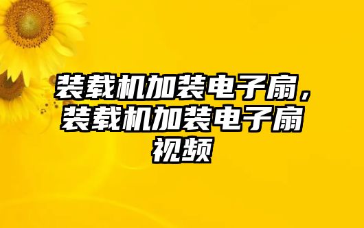 裝載機加裝電子扇，裝載機加裝電子扇視頻