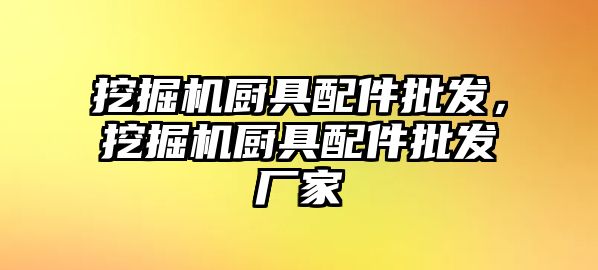 挖掘機廚具配件批發，挖掘機廚具配件批發廠家