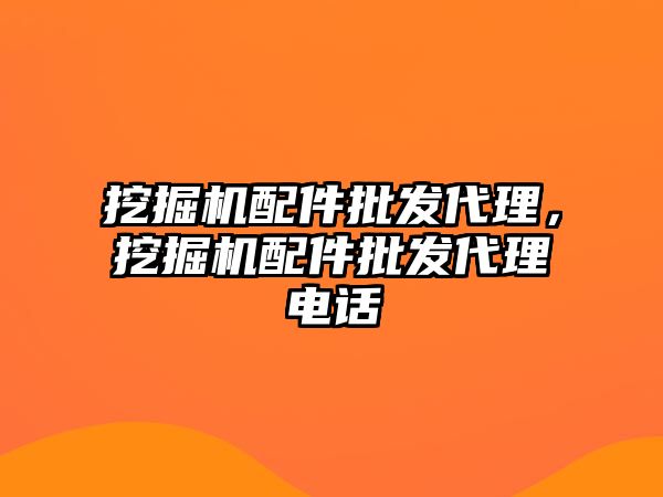 挖掘機配件批發(fā)代理，挖掘機配件批發(fā)代理電話