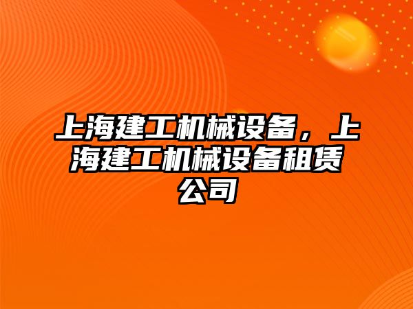 上海建工機械設(shè)備，上海建工機械設(shè)備租賃公司