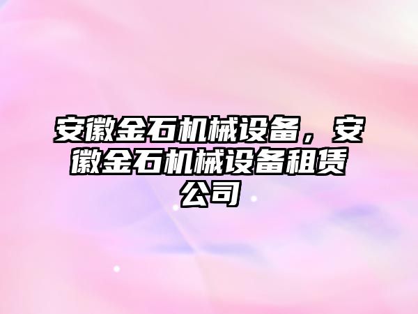 安徽金石機械設備，安徽金石機械設備租賃公司