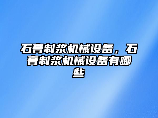 石膏制漿機械設備，石膏制漿機械設備有哪些