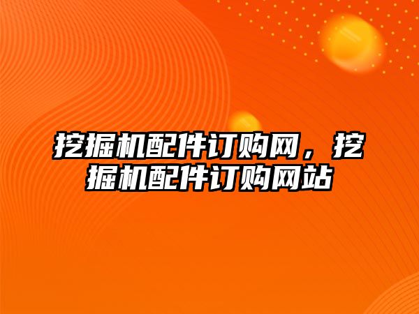 挖掘機配件訂購網，挖掘機配件訂購網站