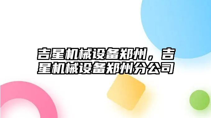 吉星機械設備鄭州，吉星機械設備鄭州分公司