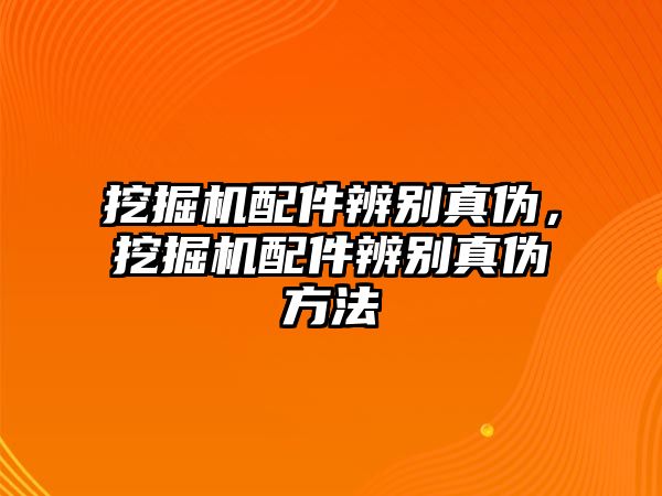 挖掘機配件辨別真偽，挖掘機配件辨別真偽方法