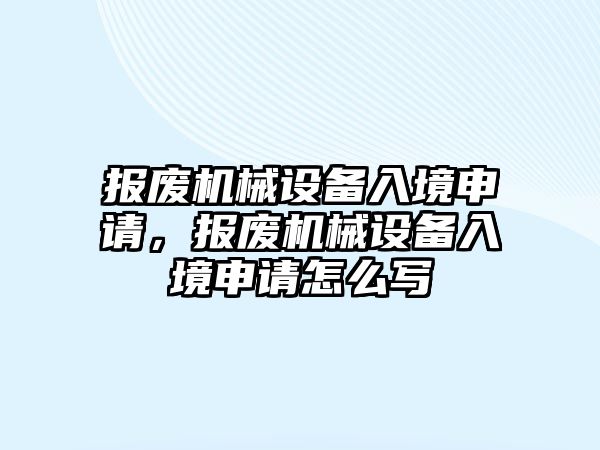 報廢機械設備入境申請，報廢機械設備入境申請怎么寫