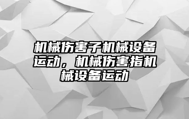 機械傷害子機械設備運動，機械傷害指機械設備運動