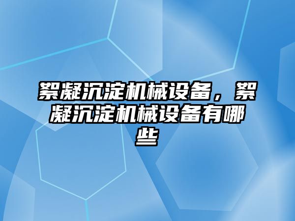 絮凝沉淀機械設備，絮凝沉淀機械設備有哪些