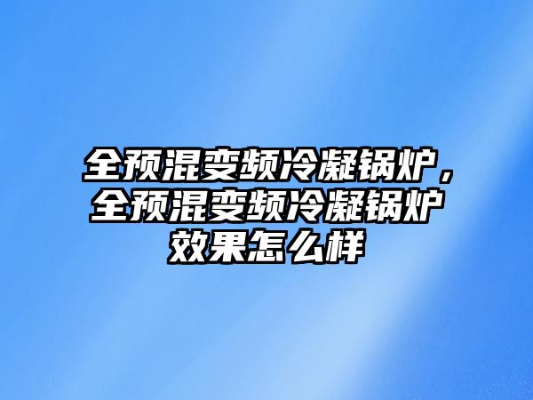 全預混變頻冷凝鍋爐，全預混變頻冷凝鍋爐效果怎么樣