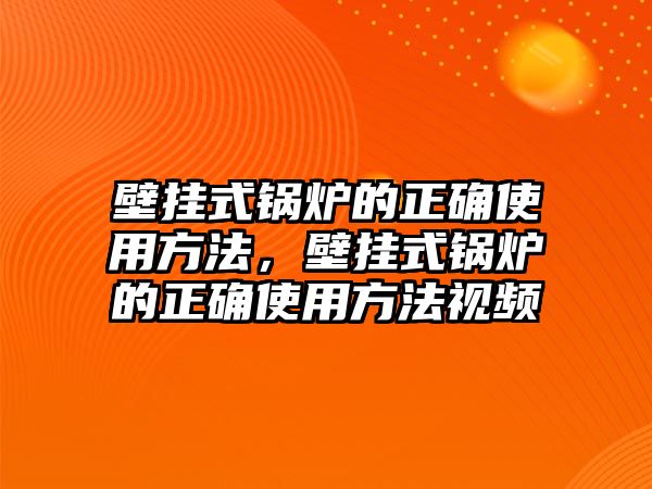 壁掛式鍋爐的正確使用方法，壁掛式鍋爐的正確使用方法視頻