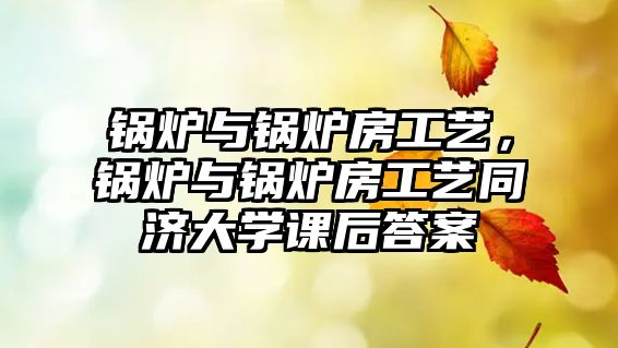 鍋爐與鍋爐房工藝，鍋爐與鍋爐房工藝同濟(jì)大學(xué)課后答案