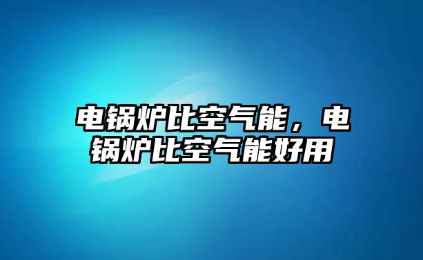 電鍋爐比空氣能，電鍋爐比空氣能好用