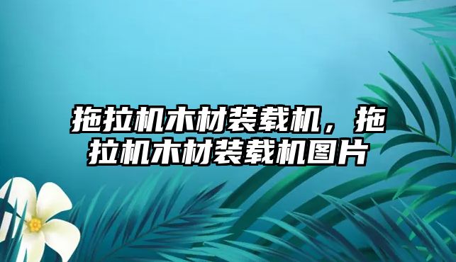 拖拉機木材裝載機，拖拉機木材裝載機圖片