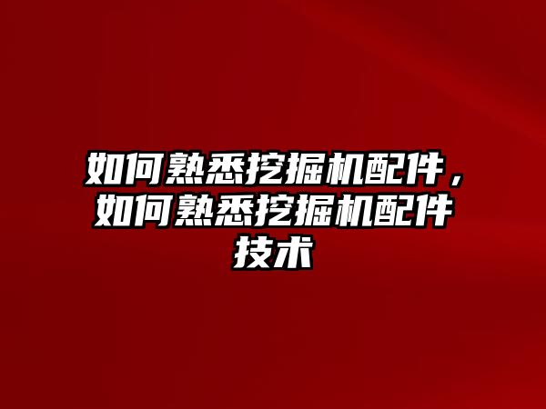 如何熟悉挖掘機配件，如何熟悉挖掘機配件技術