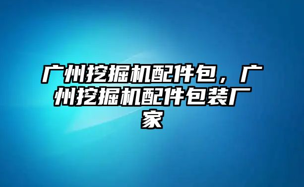 廣州挖掘機(jī)配件包，廣州挖掘機(jī)配件包裝廠家