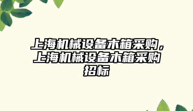 上海機械設備木箱采購，上海機械設備木箱采購招標