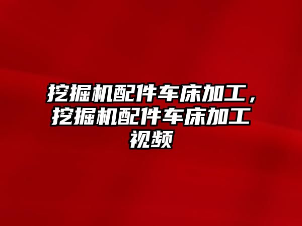 挖掘機配件車床加工，挖掘機配件車床加工視頻