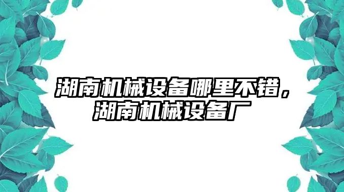 湖南機(jī)械設(shè)備哪里不錯(cuò)，湖南機(jī)械設(shè)備廠