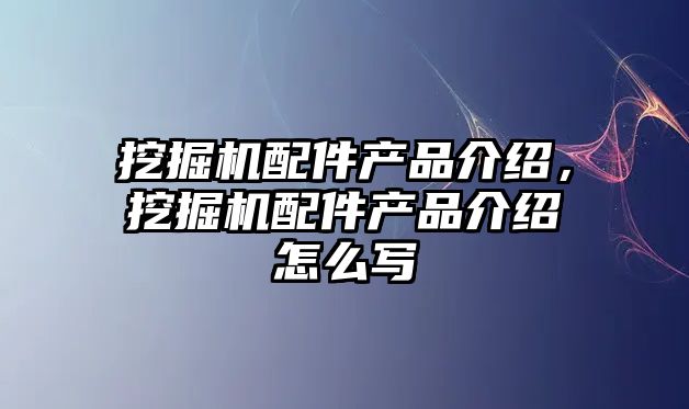 挖掘機配件產品介紹，挖掘機配件產品介紹怎么寫