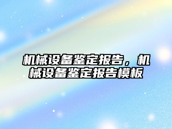 機械設備鑒定報告，機械設備鑒定報告模板