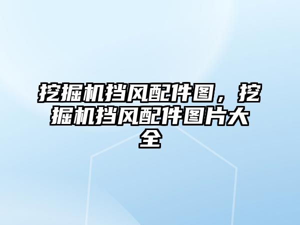 挖掘機擋風(fēng)配件圖，挖掘機擋風(fēng)配件圖片大全