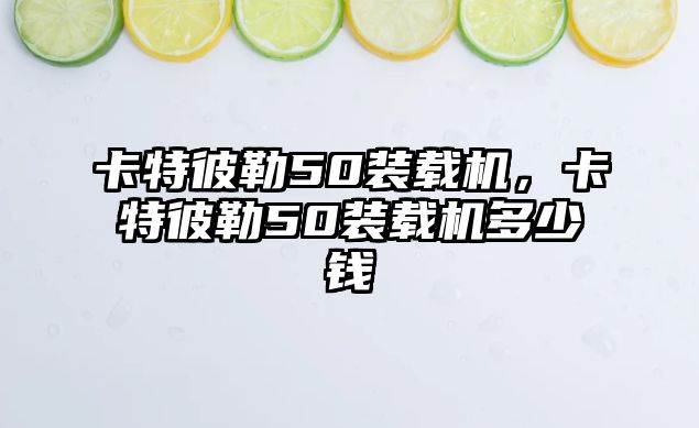 卡特彼勒50裝載機，卡特彼勒50裝載機多少錢