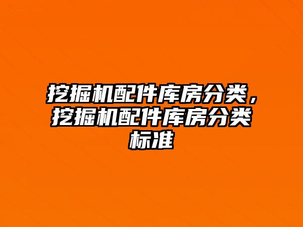 挖掘機配件庫房分類，挖掘機配件庫房分類標準