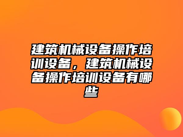 建筑機械設備操作培訓設備，建筑機械設備操作培訓設備有哪些