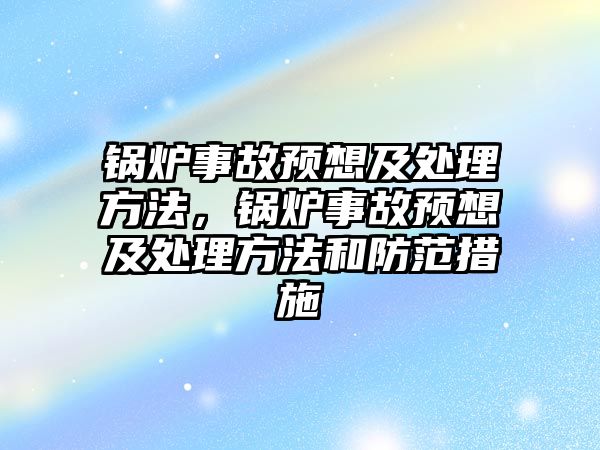 鍋爐事故預想及處理方法，鍋爐事故預想及處理方法和防范措施