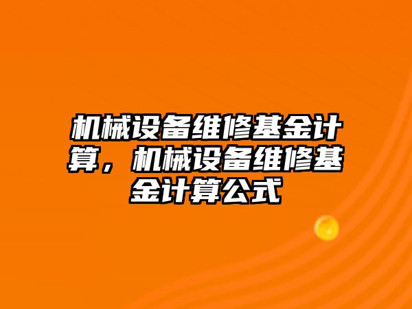 機械設(shè)備維修基金計算，機械設(shè)備維修基金計算公式