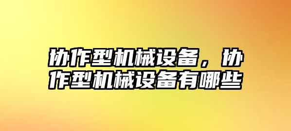 協(xié)作型機(jī)械設(shè)備，協(xié)作型機(jī)械設(shè)備有哪些