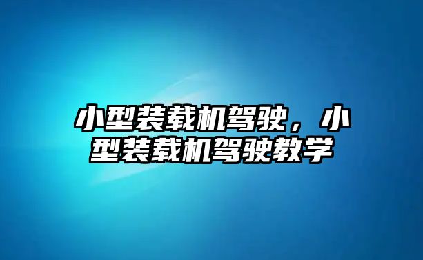 小型裝載機駕駛，小型裝載機駕駛教學(xué)