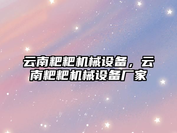 云南粑粑機械設(shè)備，云南粑粑機械設(shè)備廠家