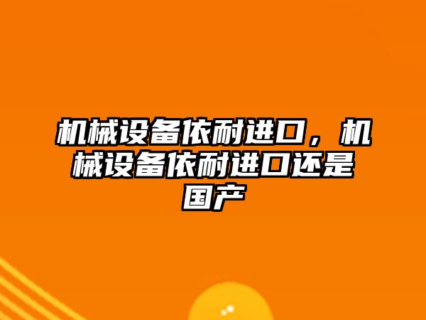 機械設備依耐進口，機械設備依耐進口還是國產