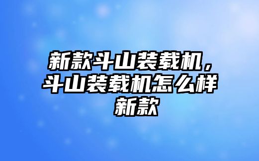 新款斗山裝載機(jī)，斗山裝載機(jī)怎么樣 新款