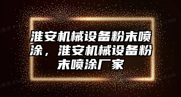 淮安機械設備粉末噴涂，淮安機械設備粉末噴涂廠家